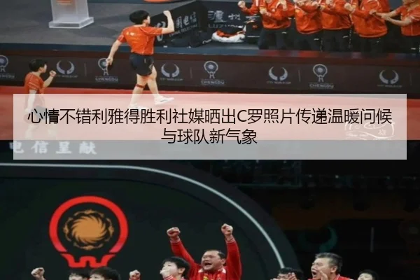 心情不错利雅得胜利社媒晒出C罗照片传递温暖问候与球队新气象
